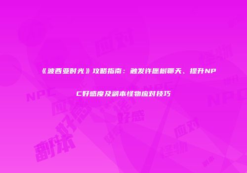 《波西亚时光》攻略指南：触发许愿树聊天、提升NPC好感度及副本怪物应对技巧