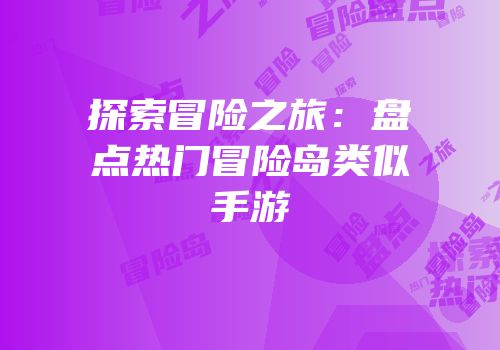 探索冒险之旅：盘点热门冒险岛类似手游