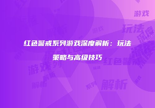 红色警戒系列游戏深度解析：玩法策略与高级技巧