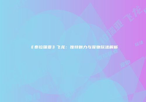《泰拉瑞亚》飞龙：独特魅力与宠物玩法解析