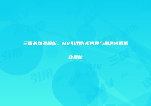 三国杀动漫解析：MV引用影视片段与角色诗雨职业揭秘