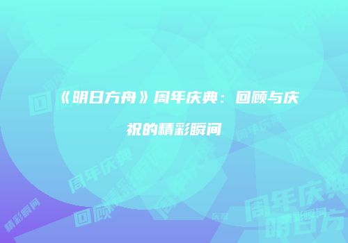 《明日方舟》周年庆典：回顾与庆祝的精彩瞬间