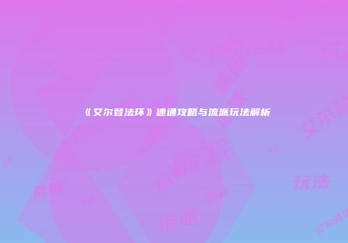 《艾尔登法环》速通攻略与流派玩法解析