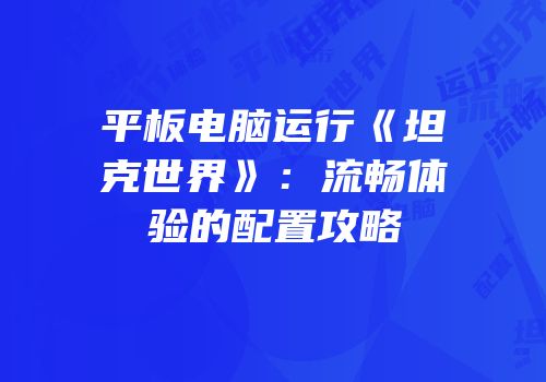 平板电脑运行《坦克世界》：流畅体验的配置攻略