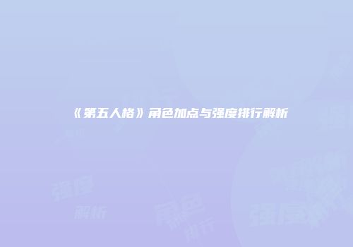 《第五人格》角色加点与强度排行解析