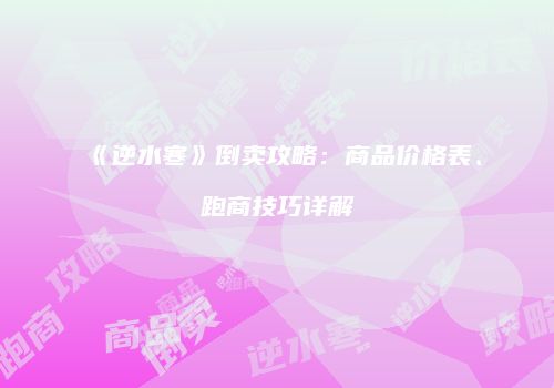 《逆水寒》倒卖攻略：商品价格表、跑商技巧详解