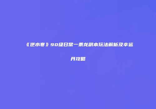 《逆水寒》90级日常一条龙副本玩法解析及幸运丹攻略