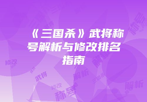 《三国杀》武将称号解析与修改排名指南