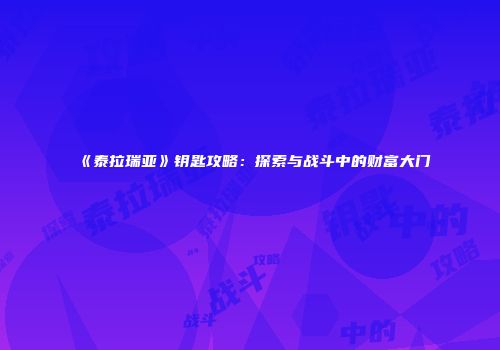 《泰拉瑞亚》钥匙攻略：探索与战斗中的财富大门
