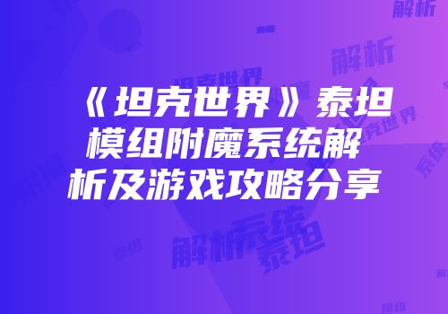 《坦克世界》泰坦模组附魔系统解析及游戏攻略分享