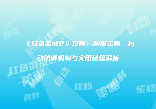 《红色警戒2》攻略：防御策略、自动防御机制与实用秘籍解析