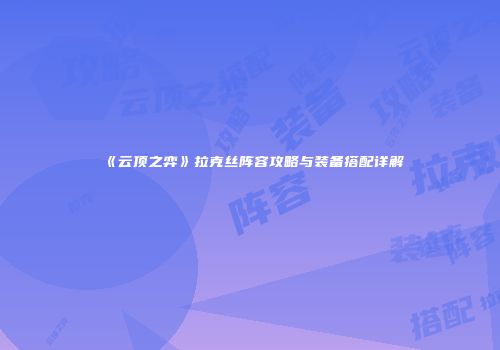 《云顶之弈》拉克丝阵容攻略与装备搭配详解