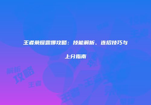 王者荣耀露娜攻略：技能解析、连招技巧与上分指南