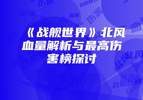 《战舰世界》北风血量解析与最高伤害榜探讨