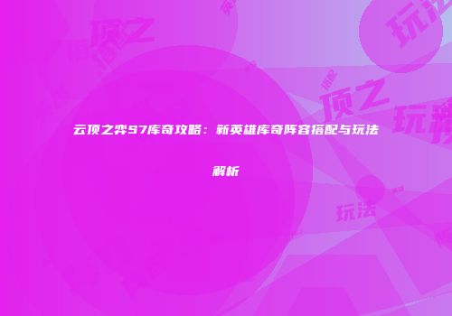 云顶之弈S7库奇攻略：新英雄库奇阵容搭配与玩法解析