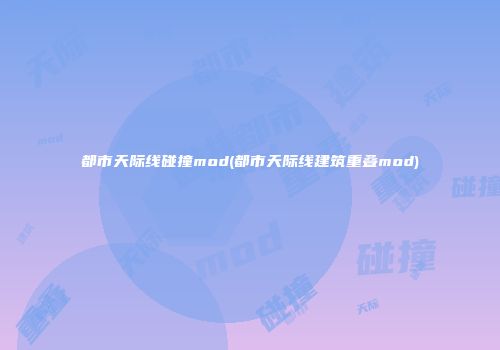 都市天际线碰撞mod(都市天际线建筑重叠mod)