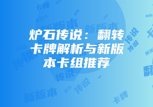 炉石传说：翻转卡牌解析与新版本卡组推荐