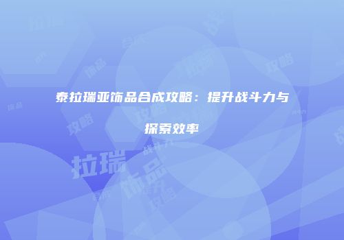 泰拉瑞亚饰品合成攻略：提升战斗力与探索效率