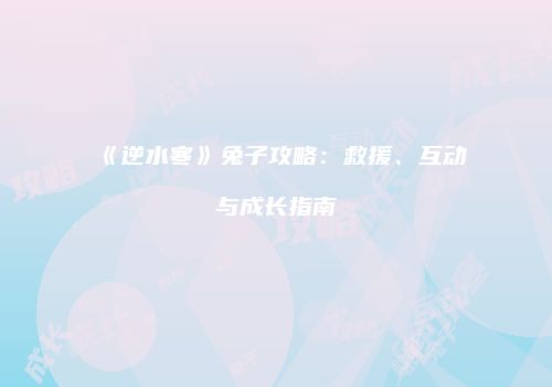 《逆水寒》兔子攻略：救援、互动与成长指南