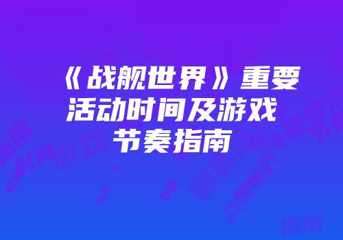 《战舰世界》重要活动时间及游戏节奏指南