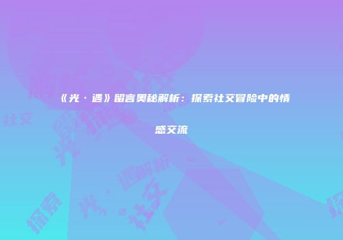 《光·遇》留言奥秘解析：探索社交冒险中的情感交流