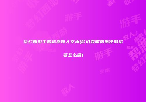梦幻西游手游帮派收人文本(梦幻西游帮派任务招贤怎么做)