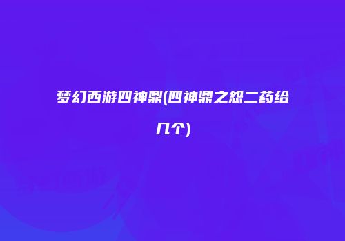 梦幻西游四神鼎(四神鼎之怨二药给几个)