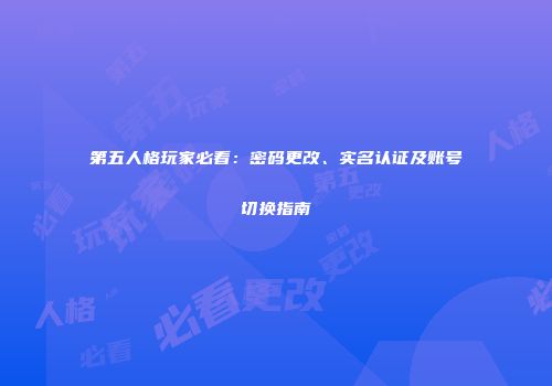 第五人格玩家必看：密码更改、实名认证及账号切换指南