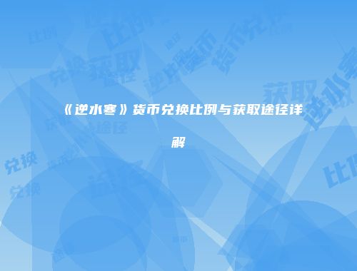 《逆水寒》货币兑换比例与获取途径详解