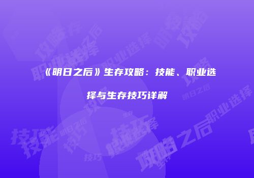《明日之后》生存攻略：技能、职业选择与生存技巧详解