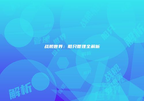 战舰世界：船只管理全解析