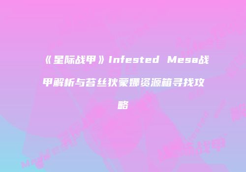 《星际战甲》Infested Mesa战甲解析与苔丝狄蒙娜资源箱寻找攻略