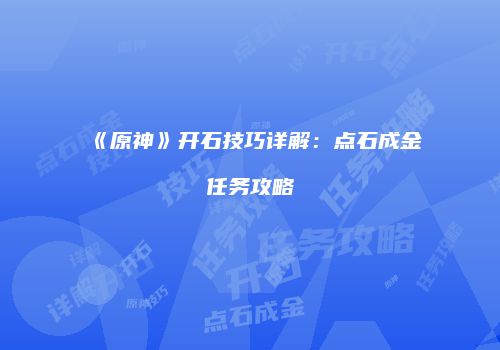 《原神》开石技巧详解：点石成金任务攻略