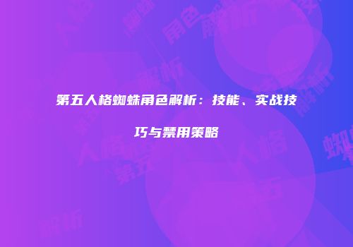 第五人格蜘蛛角色解析：技能、实战技巧与禁用策略