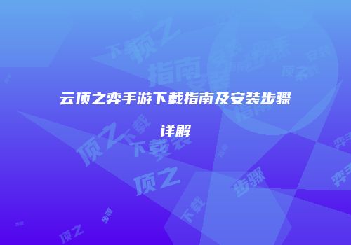 云顶之弈手游下载指南及安装步骤详解