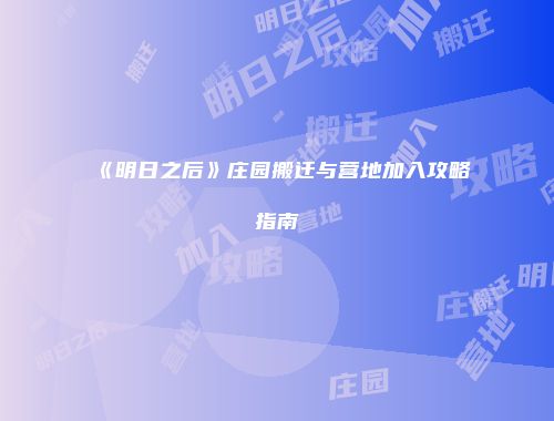 《明日之后》庄园搬迁与营地加入攻略指南