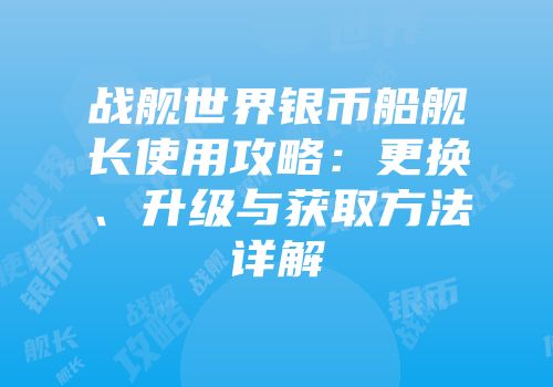 战舰世界银币船舰长使用攻略：更换、升级与获取方法详解