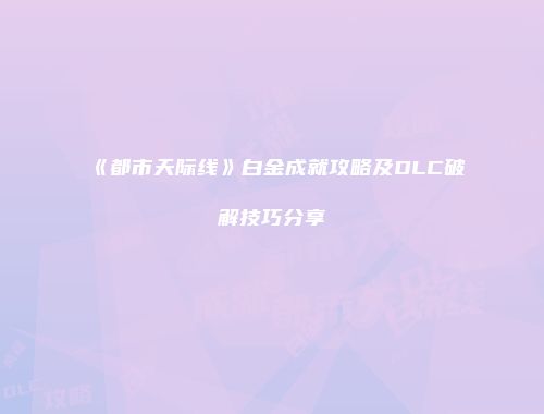 《都市天际线》白金成就攻略及DLC破解技巧分享