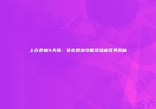 上古卷轴5天际：安吉营地攻略及隐藏任务揭秘