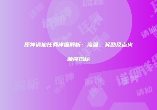 原神请仙任务详细解析：流程、奖励及点火顺序揭秘