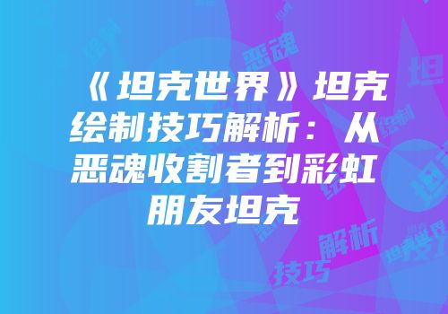 《坦克世界》坦克绘制技巧解析：从恶魂收割者到彩虹朋友坦克
