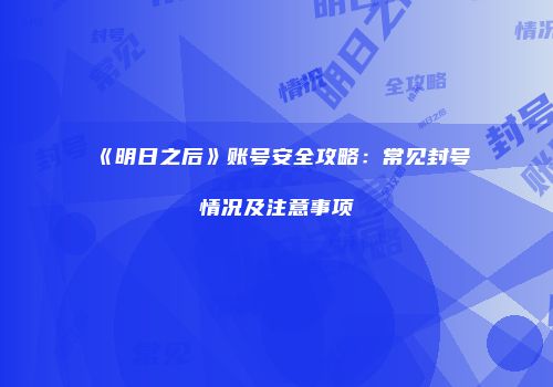 《明日之后》账号安全攻略：常见封号情况及注意事项