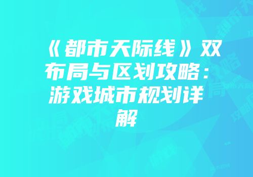 《都市天际线》双布局与区划攻略：游戏城市规划详解