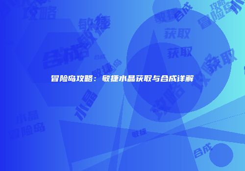 冒险岛攻略：敏捷水晶获取与合成详解