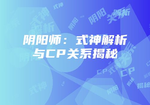 阴阳师：式神解析与CP关系揭秘
