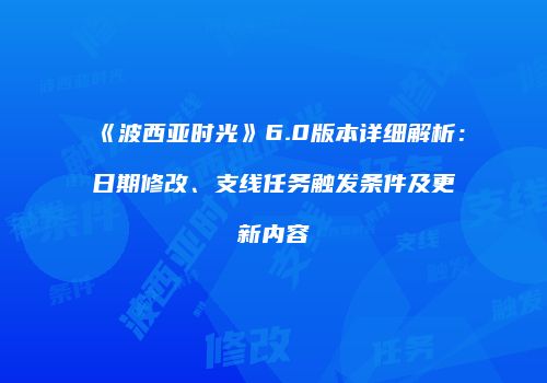 《波西亚时光》6.0版本详细解析：日期修改、支线任务触发条件及更新内容