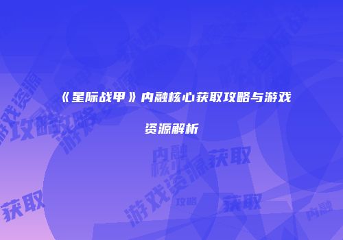 《星际战甲》内融核心获取攻略与游戏资源解析