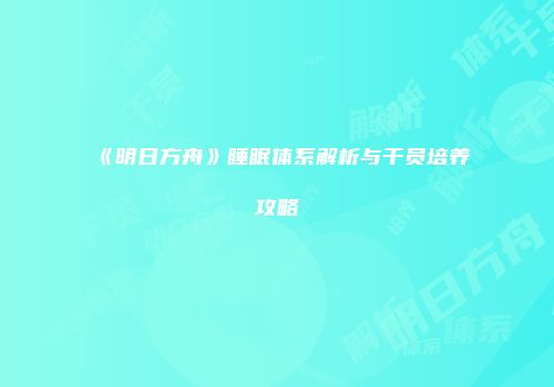 《明日方舟》睡眠体系解析与干员培养攻略