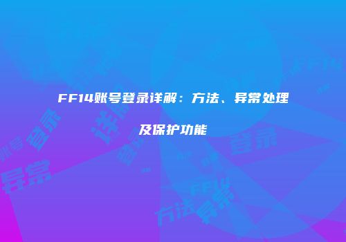 FF14账号登录详解：方法、异常处理及保护功能
