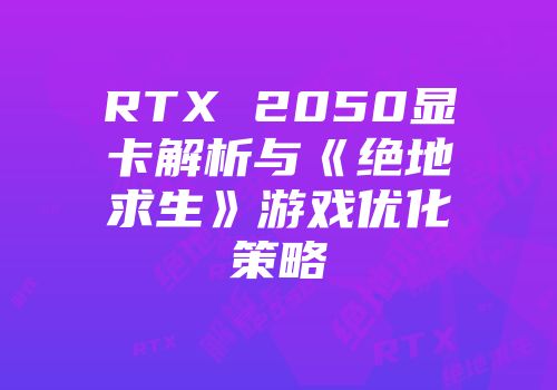 RTX 2050显卡解析与《绝地求生》游戏优化策略